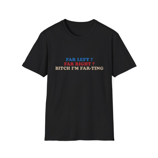 Far left? Far Right? Bitch I'm Fart-ting tee