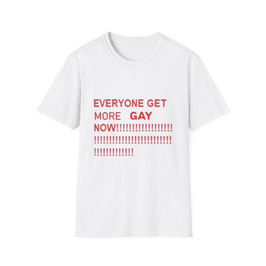 EVERYONE GET MORE GAY NOW!!!!!!! tee